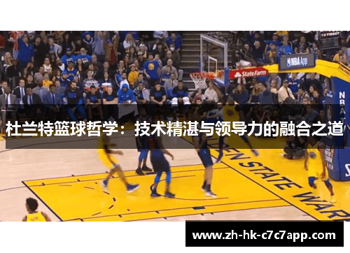 杜兰特篮球哲学：技术精湛与领导力的融合之道