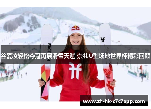 谷爱凌轻松夺冠再展滑雪天赋 崇礼U型场地世界杯精彩回顾