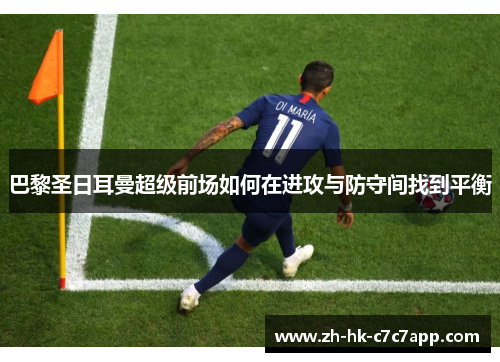 巴黎圣日耳曼超级前场如何在进攻与防守间找到平衡