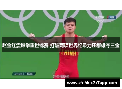 赵金红震撼举重世锦赛 打破两项世界纪录力压群雄夺三金