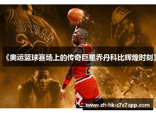 《奥运篮球赛场上的传奇巨星乔丹科比辉煌时刻》