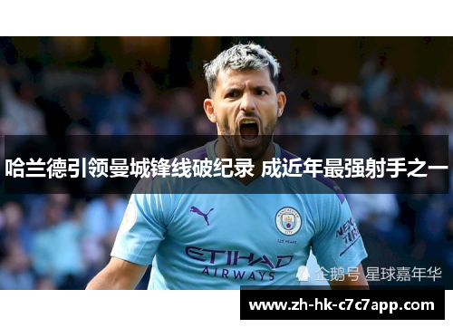 哈兰德引领曼城锋线破纪录 成近年最强射手之一