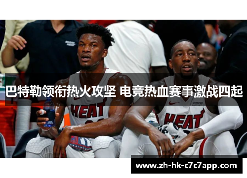 巴特勒领衔热火攻坚 电竞热血赛事激战四起