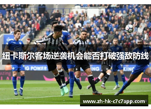 纽卡斯尔客场逆袭机会能否打破强敌防线