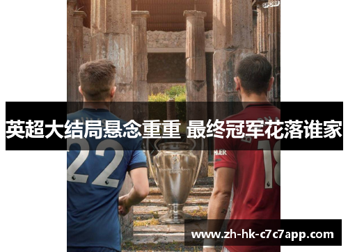 英超大结局悬念重重 最终冠军花落谁家