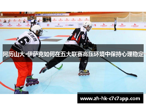 阿历山大·伊萨克如何在五大联赛高压环境中保持心理稳定