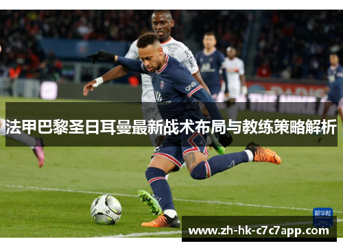 法甲巴黎圣日耳曼最新战术布局与教练策略解析
