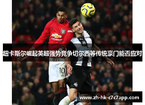 纽卡斯尔崛起英超强势竞争切尔西等传统豪门能否应对