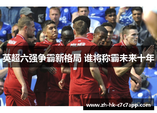 英超六强争霸新格局 谁将称霸未来十年
