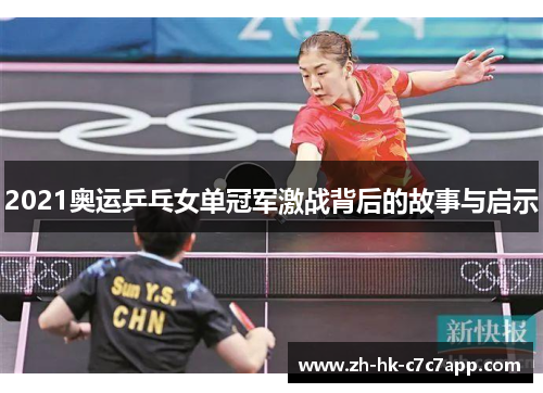 2021奥运乒乓女单冠军激战背后的故事与启示