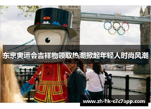 东京奥运会吉祥物领取热潮掀起年轻人时尚风潮