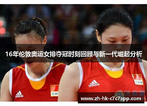 16年伦敦奥运女排夺冠时刻回顾与新一代崛起分析